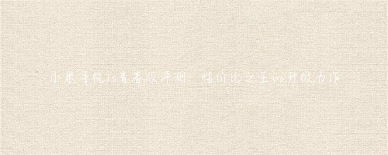 小米手机1s青春版评测：性能与特点全解析